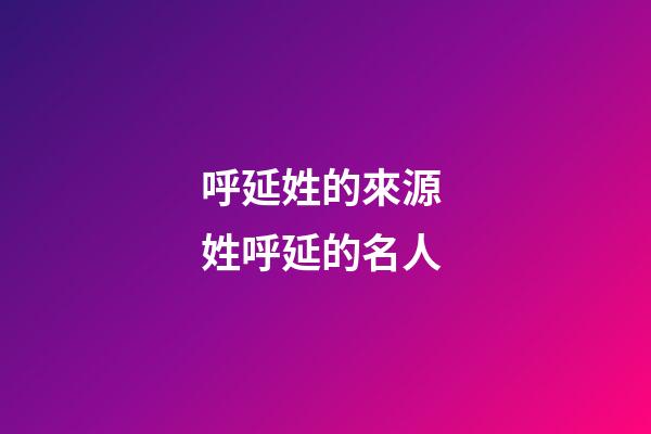 呼延姓的來源 姓呼延的名人